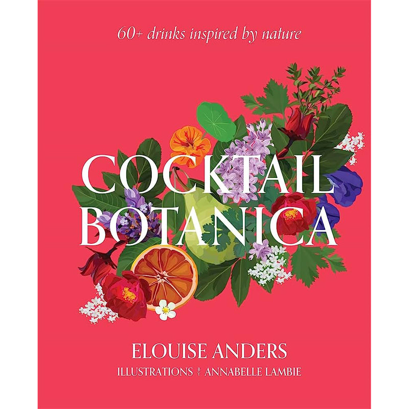 Cocktail Botanica : 60+ Drinks Inspired by Nature
