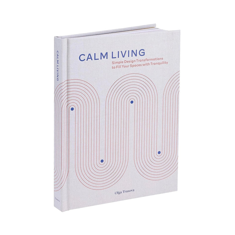 Calm Living: Simple Design Transformations to Fill Your Spaces with Tranquility