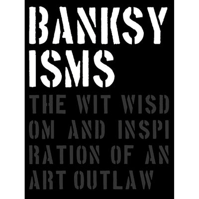 Banksyisms: The Wit, Wisdom and Inspiration of an Art Outlaw