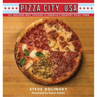 Pizza City, USA: 101 Reasons Why Chicago Is America`s Greatest Pizza Town  